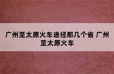 广州至太原火车途径那几个省 广州至太原火车